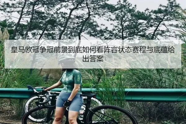 皇马欧冠争冠前景到底如何看阵容状态赛程与底蕴给出答案 | c7c7